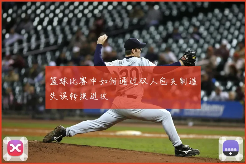 篮球比赛中如何通过双人包夹制造失误转换进攻