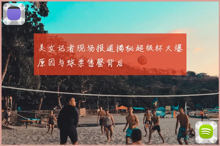 美女记者现场报道揭秘超级杯火爆原因与球票售罄背后