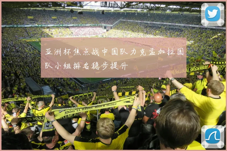 亚洲杯焦点战中国队力克孟加拉国队小组排名稳步提升