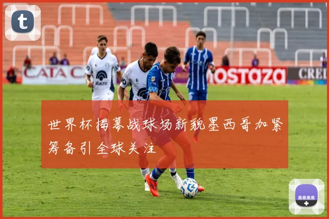 世界杯揭幕战球场新貌墨西哥加紧筹备引全球关注