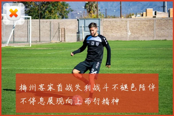 梅州客家首战失利战斗不褪色陪伴不停息展现向上而行精神