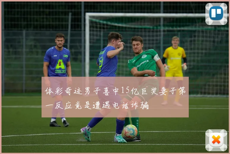 体彩奇迹男子喜中15亿巨奖妻子第一反应竟是遭遇电话诈骗