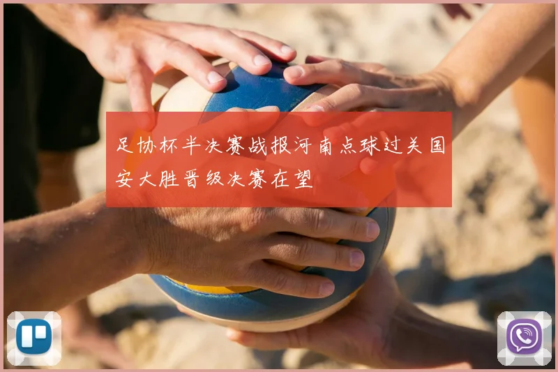 足协杯半决赛战报河南点球过关国安大胜晋级决赛在望